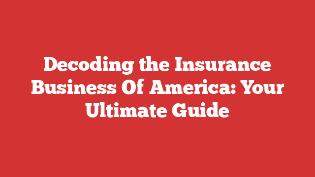 Decoding the Insurance Business Of America: Your Ultimate Guide