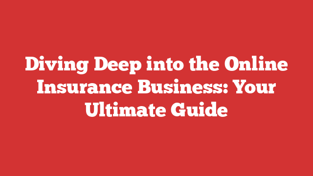 Diving Deep into the Online Insurance Business: Your Ultimate Guide