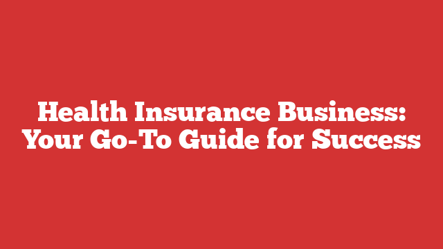 Health Insurance Business: Your Go-To Guide for Success