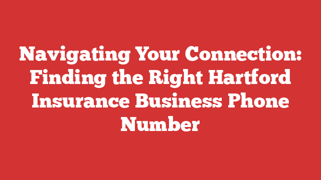 Navigating Your Connection: Finding the Right Hartford Insurance Business Phone Number