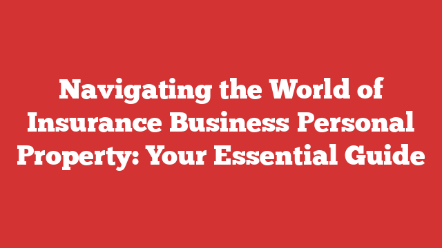 Navigating the World of Insurance Business Personal Property: Your Essential Guide