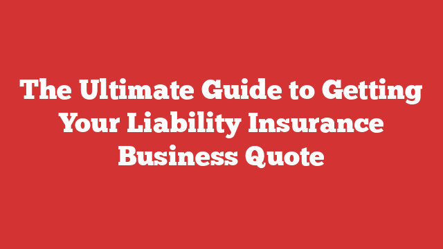 The Ultimate Guide to Getting Your Liability Insurance Business Quote