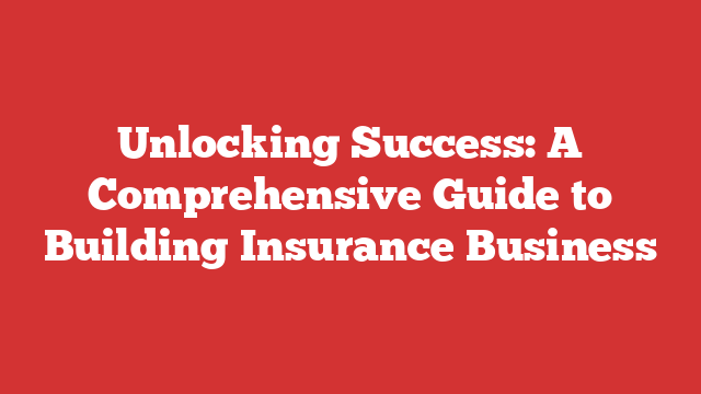 Unlocking Success: A Comprehensive Guide to Building Insurance Business