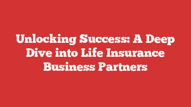 Unlocking Success: A Deep Dive into Life Insurance Business Partners