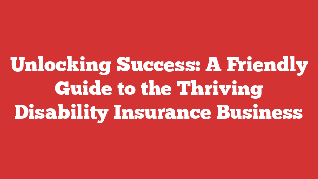 Unlocking Success: A Friendly Guide to the Thriving Disability Insurance Business