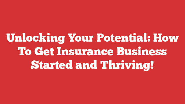Unlocking Your Potential: How To Get Insurance Business Started and Thriving!