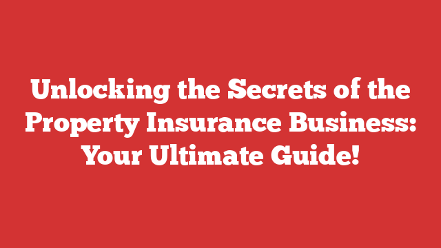 Unlocking the Secrets of the Property Insurance Business: Your Ultimate Guide!