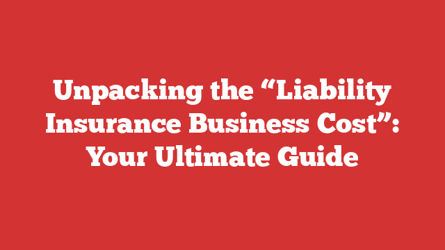 Unpacking the “Liability Insurance Business Cost”: Your Ultimate Guide